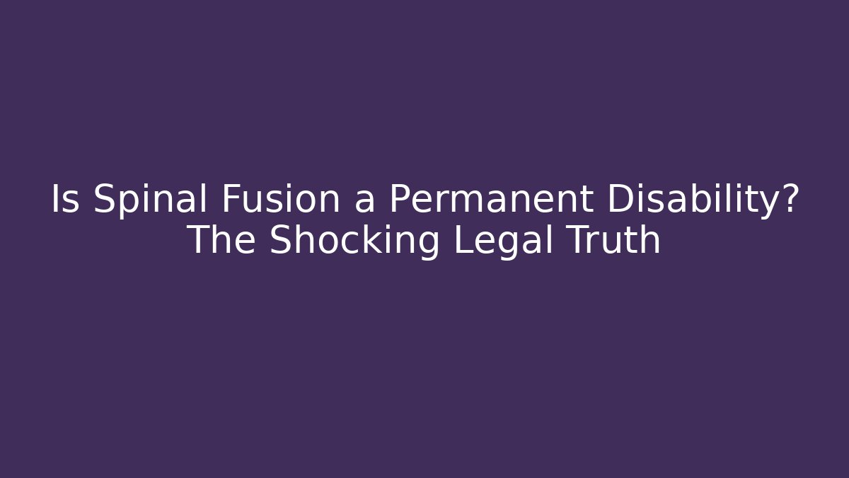 Is Spinal Fusion a Permanent Disability? The Shocking Legal Truth - V Auction
