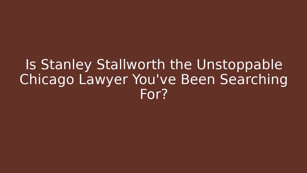 Is Stanley Stallworth the Unstoppable Chicago Lawyer You’ve Been Searching For?