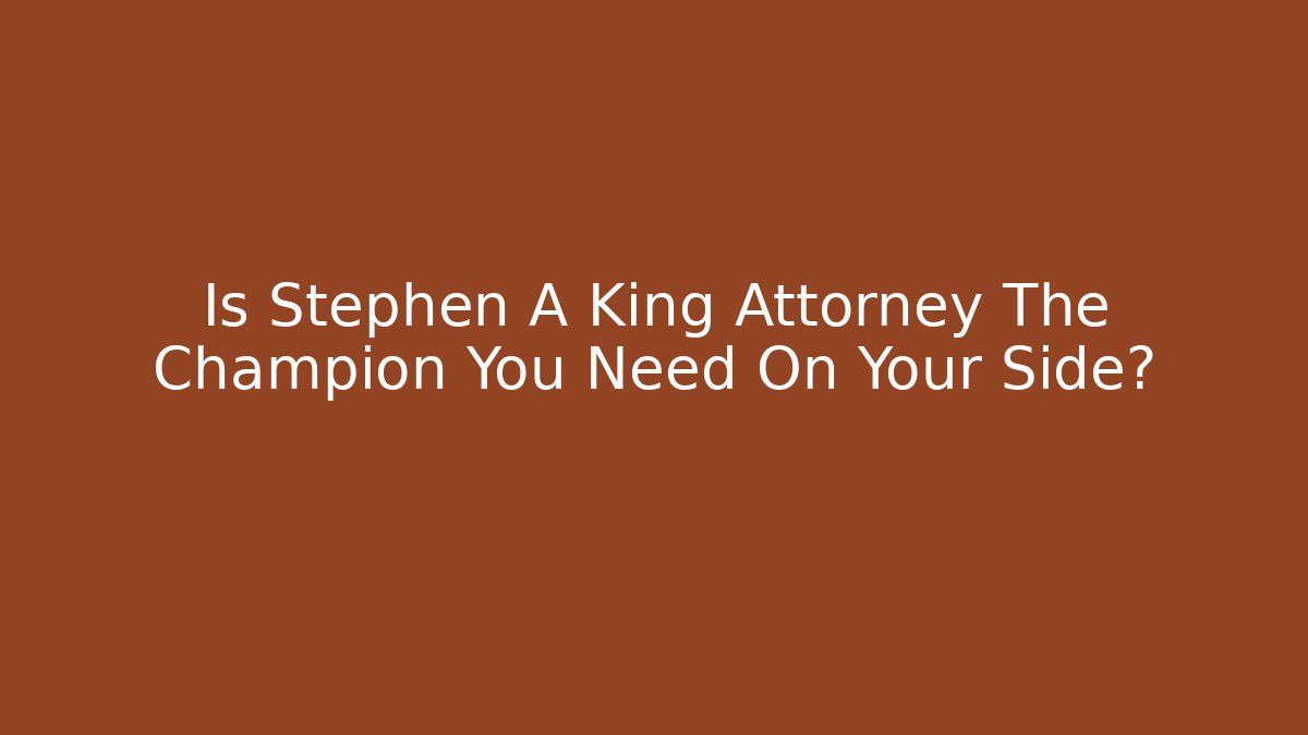 Is Stephen A King Attorney The Champion You Need On Your Side?