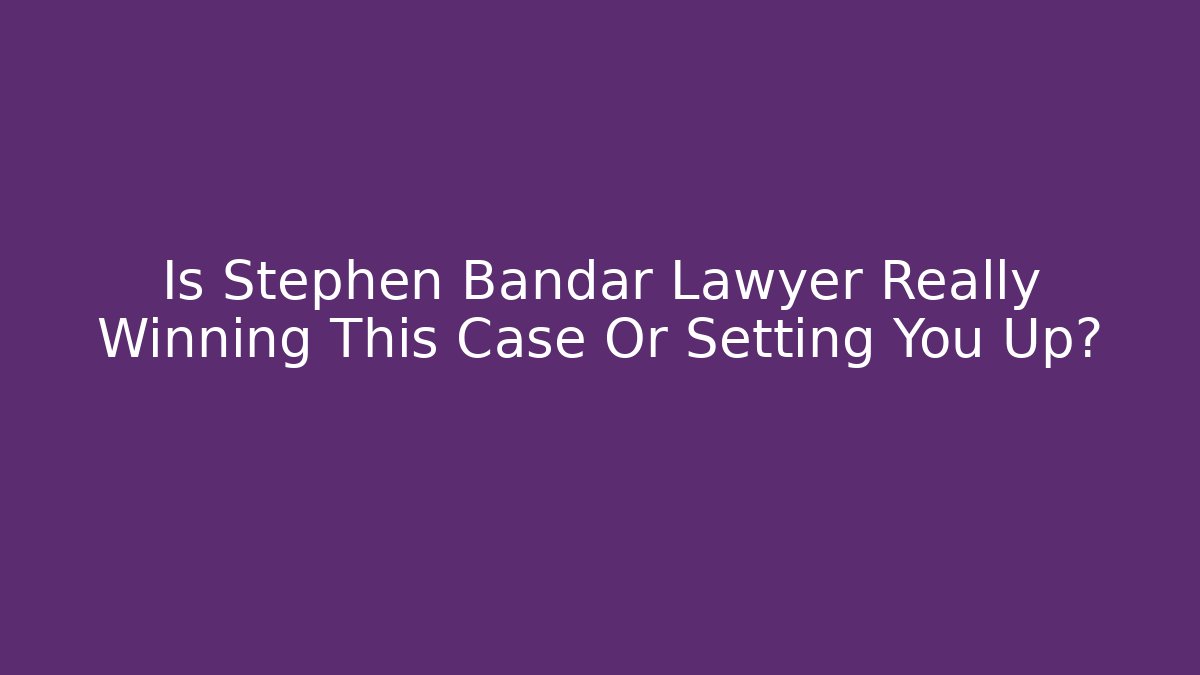 Is Stephen Bandar Lawyer Really Winning This Case Or Setting You Up?