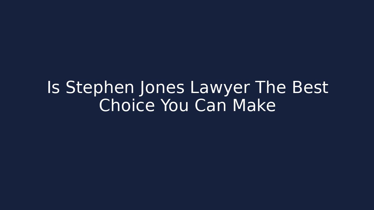 Is Stephen Jones Lawyer The Best Choice You Can Make