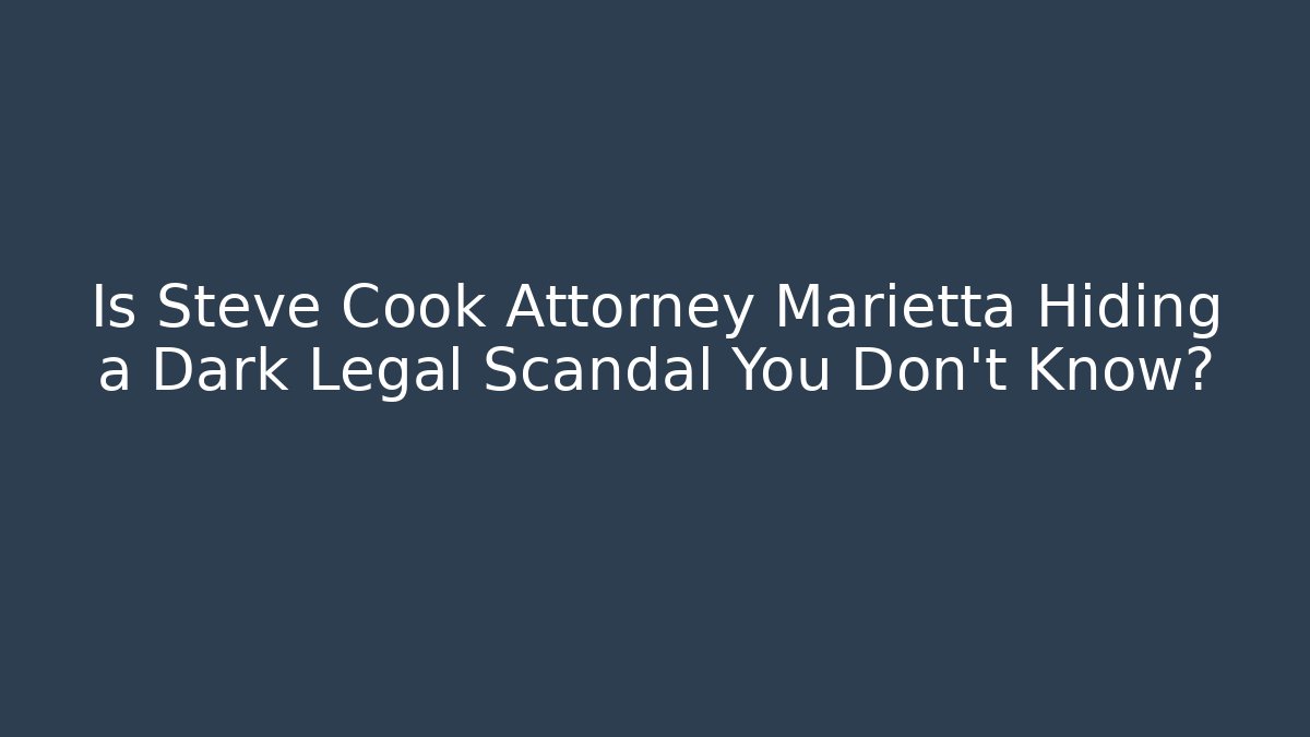 Is Steve Cook Attorney Marietta Hiding a Dark Legal Scandal You Don't Know?