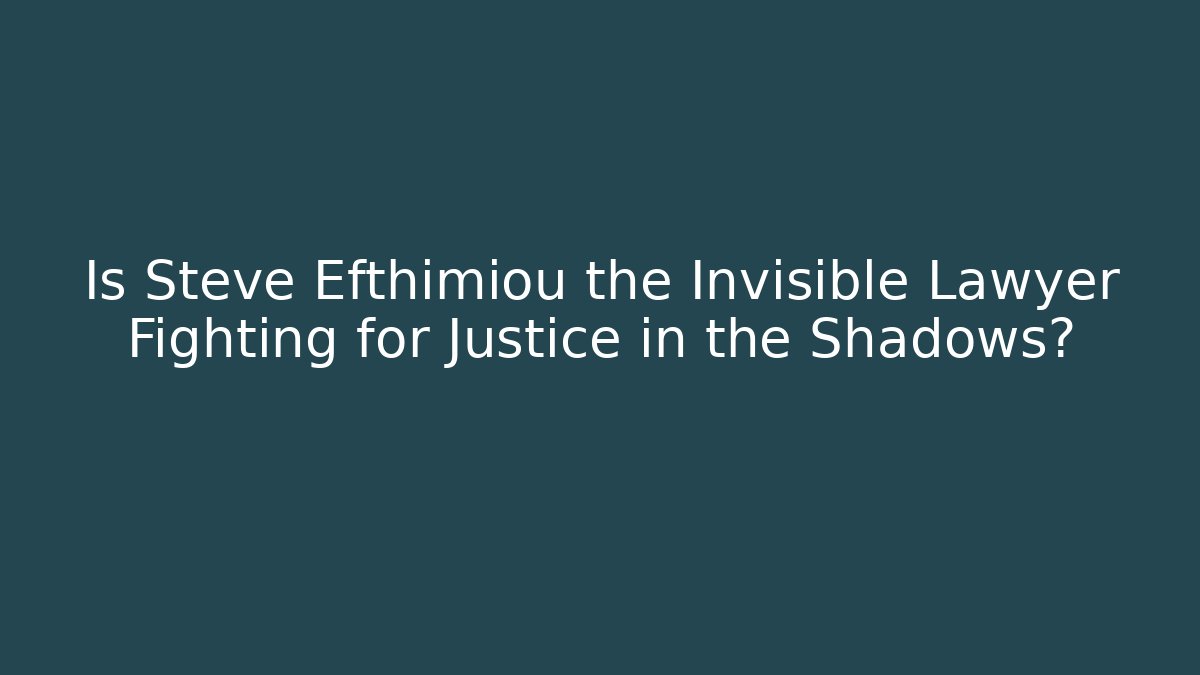 Is Steve Efthimiou the Invisible Lawyer Fighting for Justice in the Shadows?