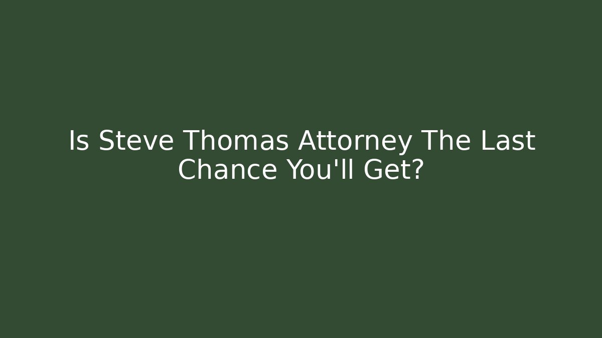 Is Steve Thomas Attorney The Last Chance You'll Get?