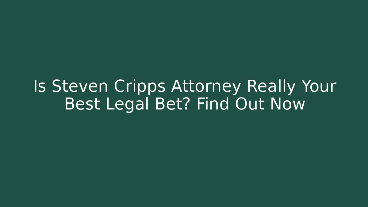 Is Steven Cripps Attorney Really Your Best Legal Bet? Find Out Now