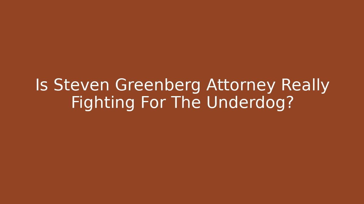 Is Steven Greenberg Attorney Really Fighting For The Underdog?