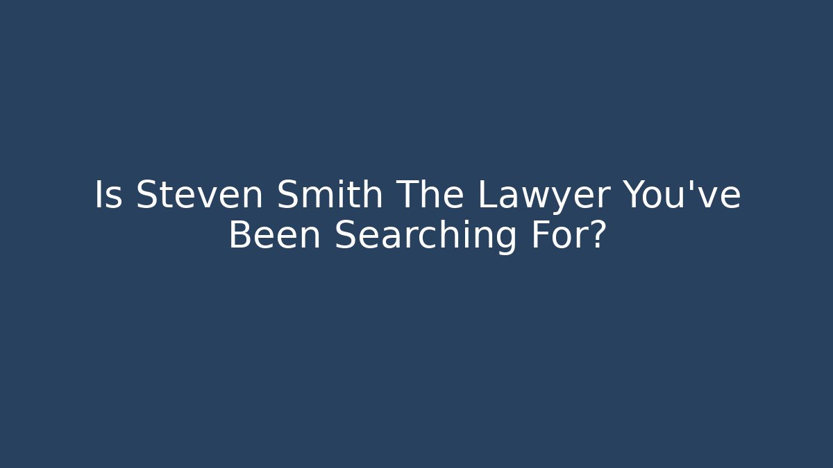 Is Steven Smith The Lawyer You've Been Searching For?