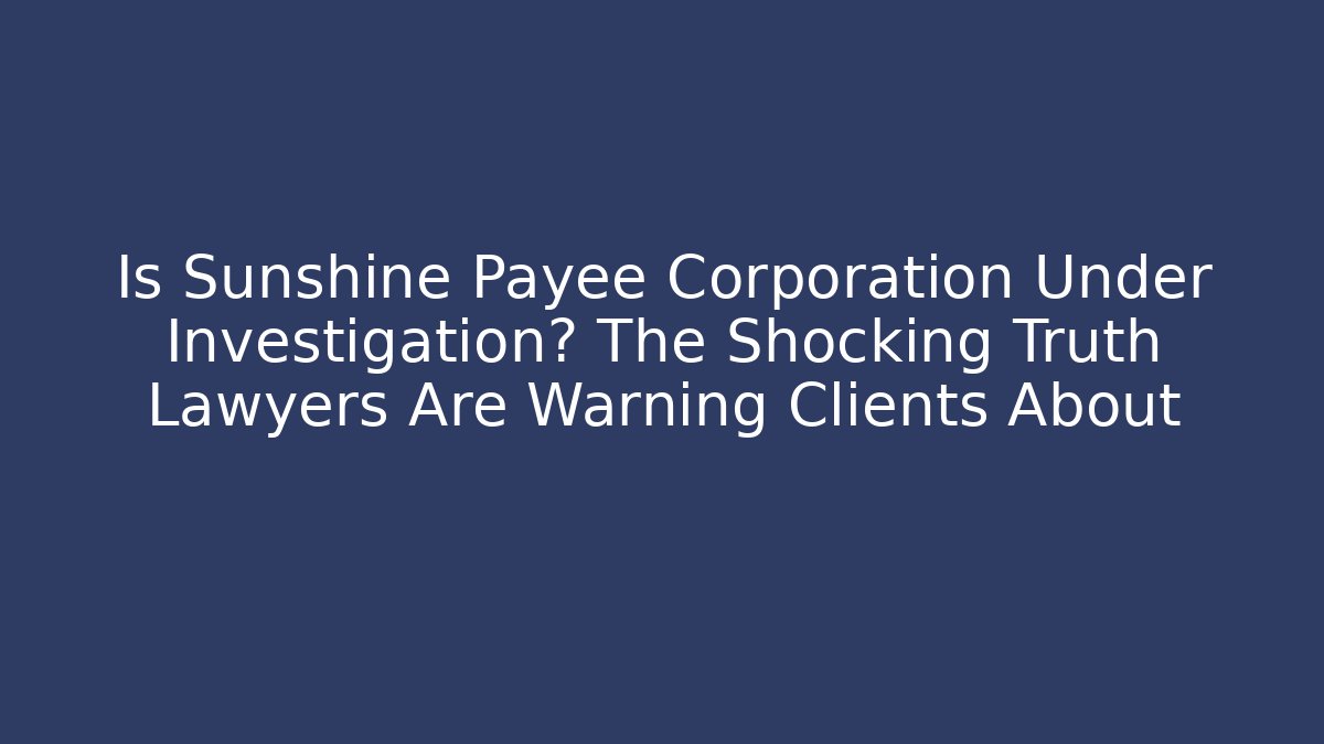 Is Sunshine Payee Corporation Under Investigation? The Shocking Truth Lawyers Are Warning Clients About