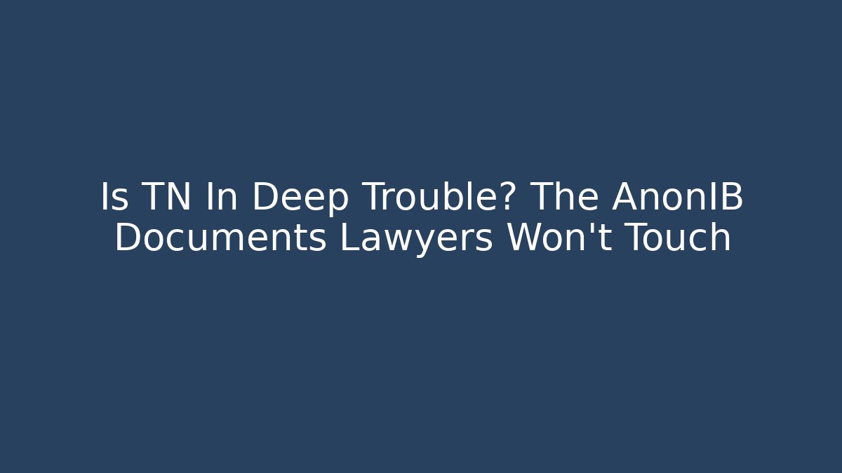 Is TN In Deep Trouble? The AnonIB Documents Lawyers Won't Touch