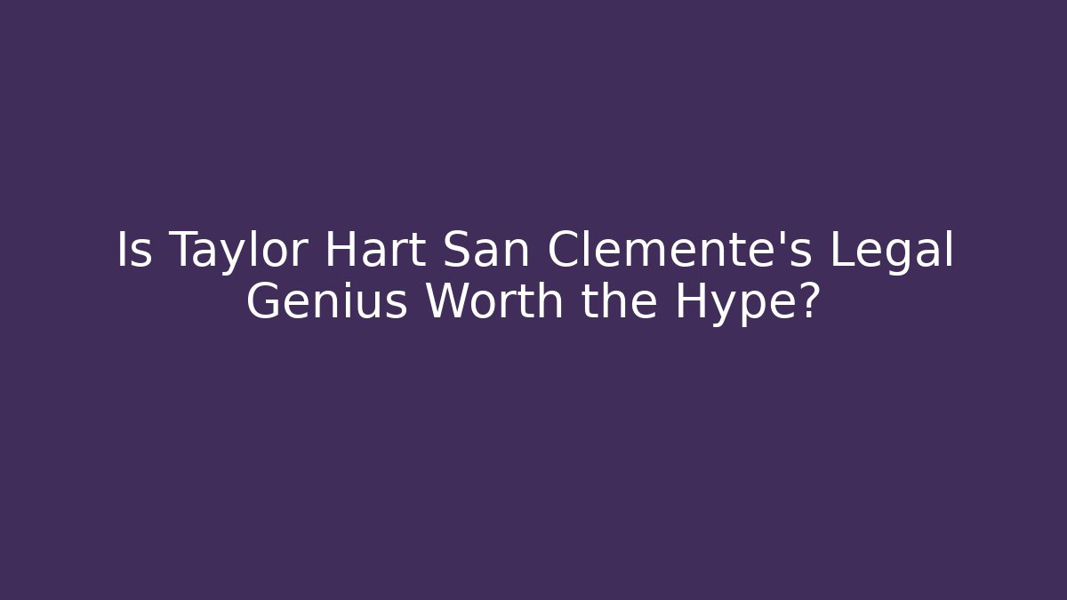 Is Taylor Hart San Clemente's Legal Genius Worth the Hype?