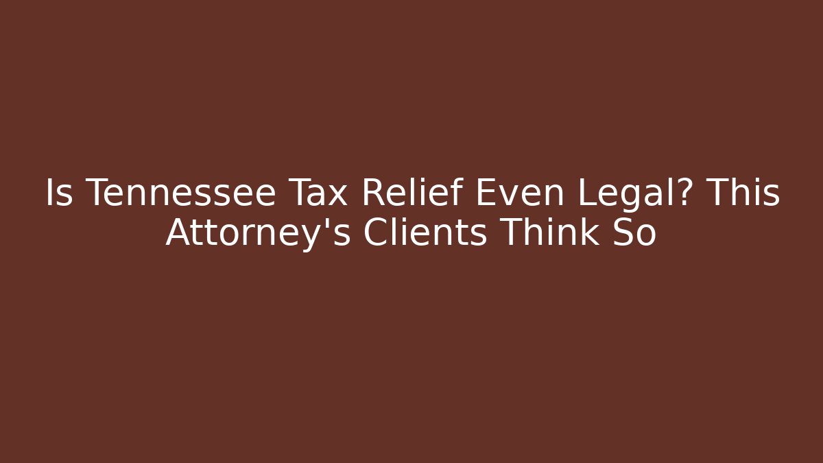 Is Tennessee Tax Relief Even Legal? This Attorney’s Clients Think So