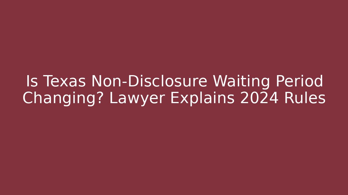 Is Texas Non-Disclosure Waiting Period Changing? Lawyer Explains 2024 Rules