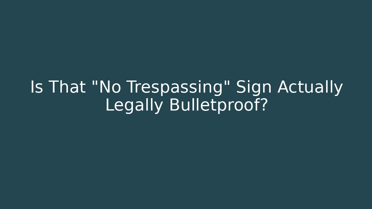 Is That "No Trespassing" Sign Actually Legally Bulletproof?