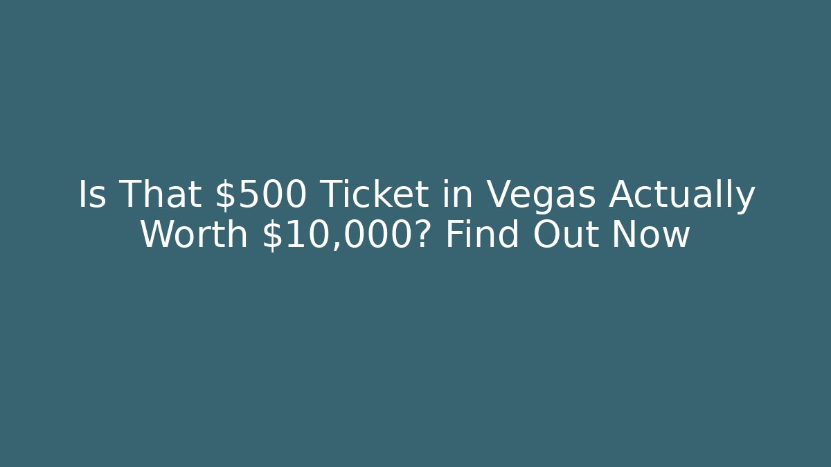 Is That $500 Ticket in Vegas Actually Worth $10,000? Find Out Now