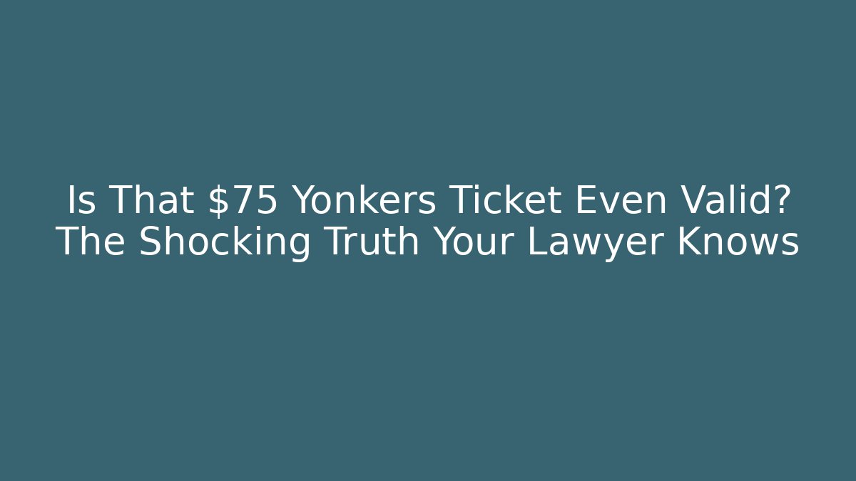 Is That $75 Yonkers Ticket Even Valid? The Shocking Truth Your Lawyer Knows