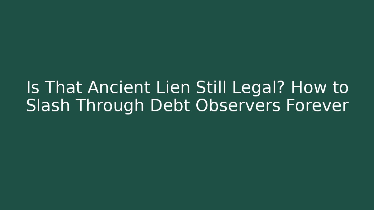 Is That Ancient Lien Still Legal? How to Slash Through Debt Observers Forever
