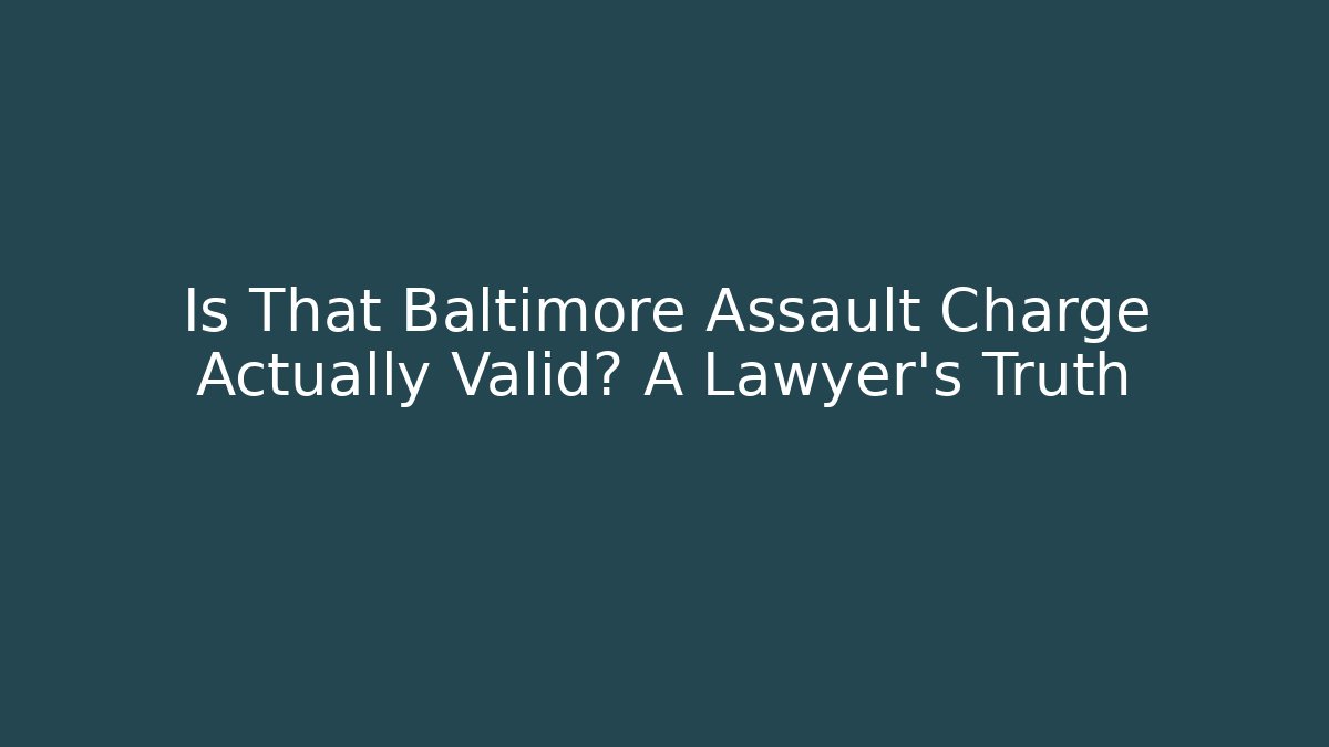 Is That Baltimore Assault Charge Actually Valid? A Lawyer's Truth