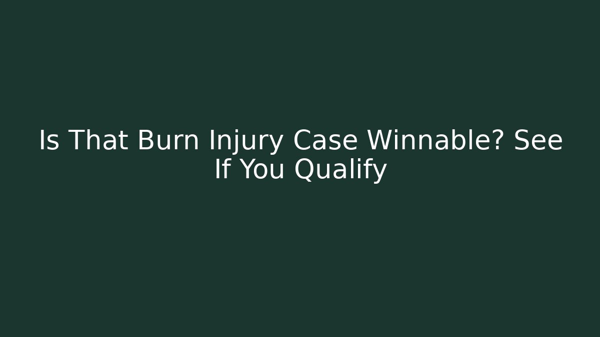 Is That Burn Injury Case Winnable? See If You Qualify