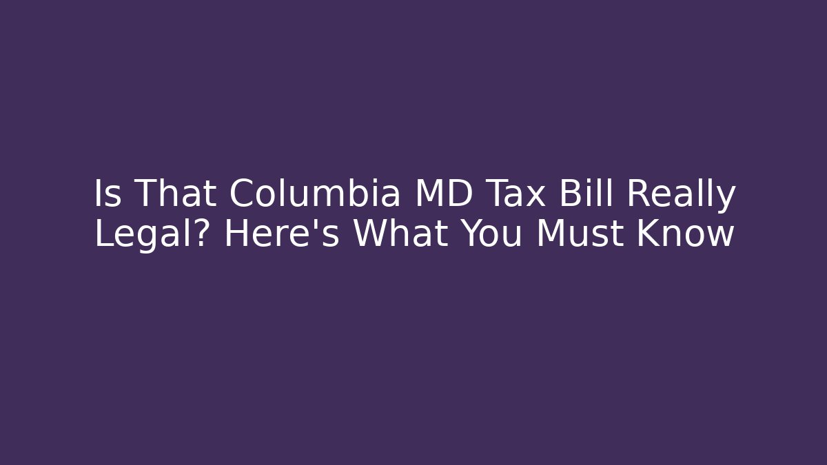 Is That Columbia MD Tax Bill Really Legal? Here's What You Must Know