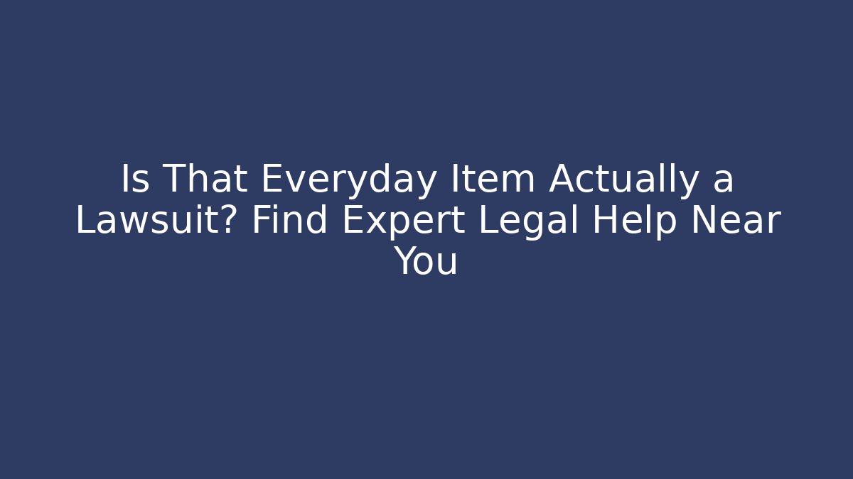 Is That Everyday Item Actually a Lawsuit? Find Expert Legal Help Near You