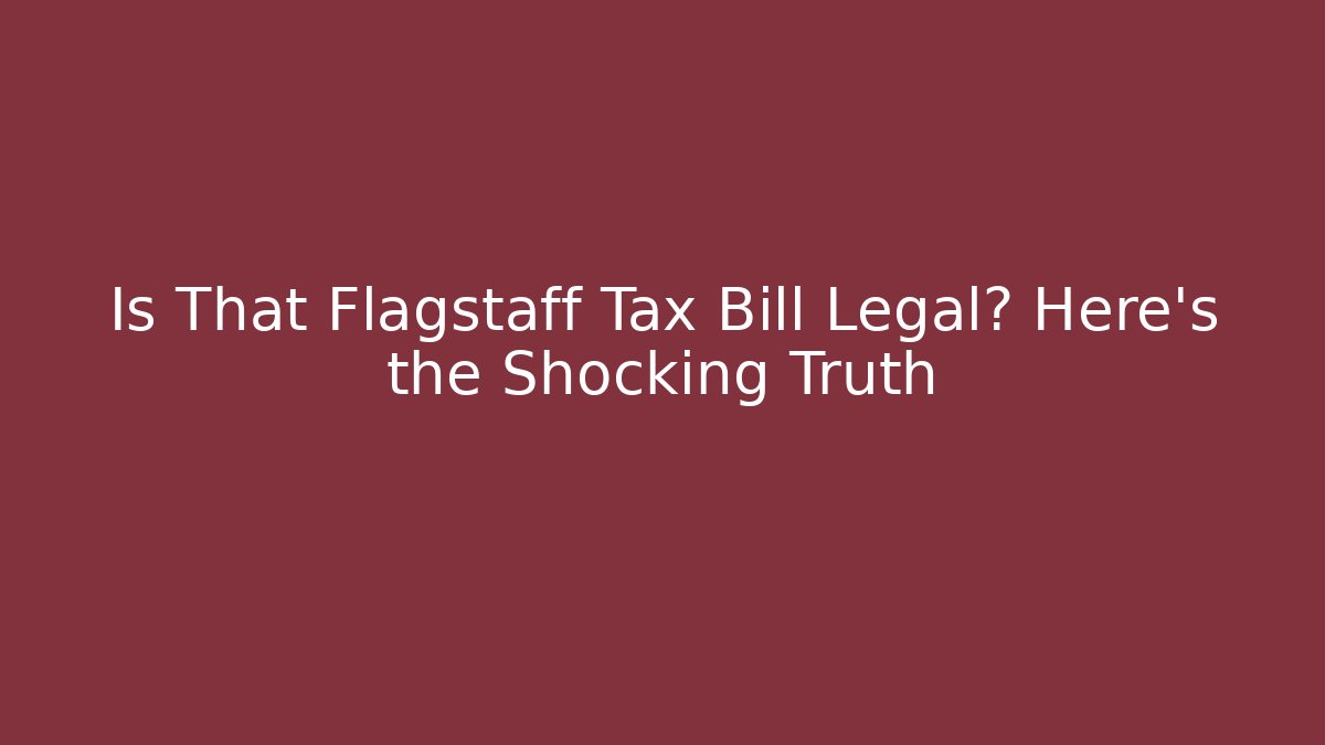 Is That Flagstaff Tax Bill Legal? Here’s the Shocking Truth