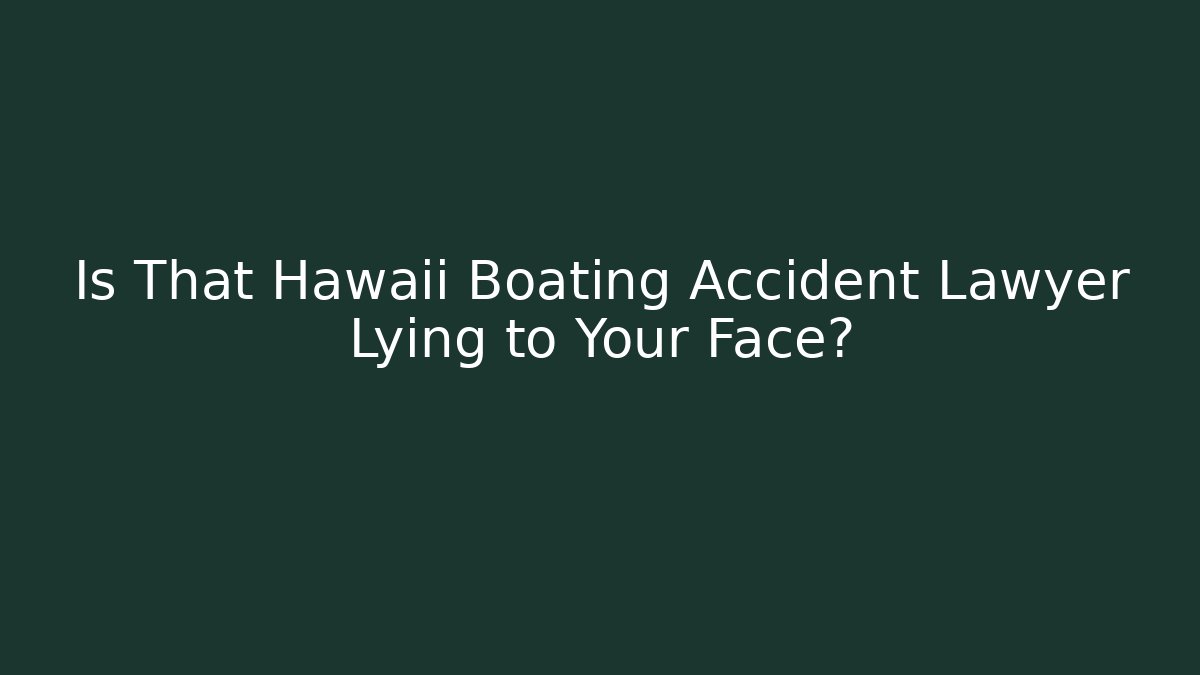 Is That Hawaii Boating Accident Lawyer Lying to Your Face?