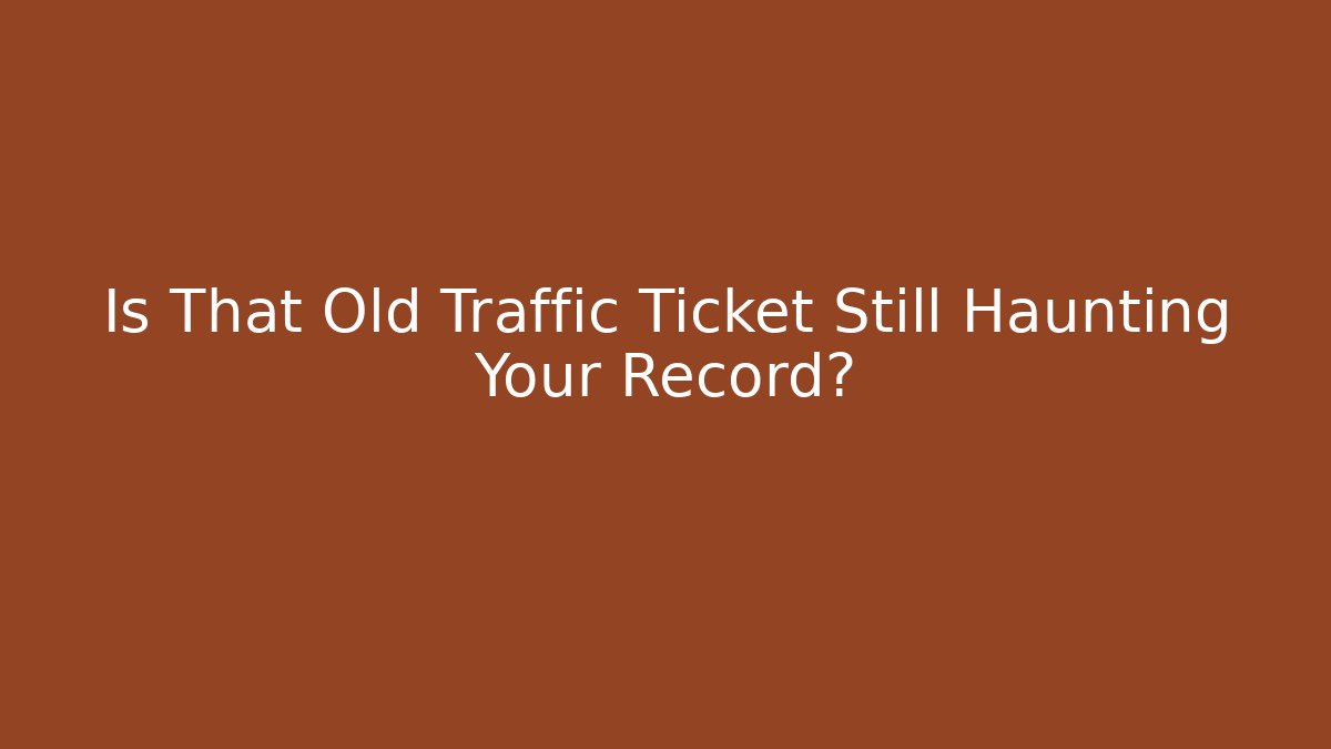Is That Old Traffic Ticket Still Haunting Your Record?