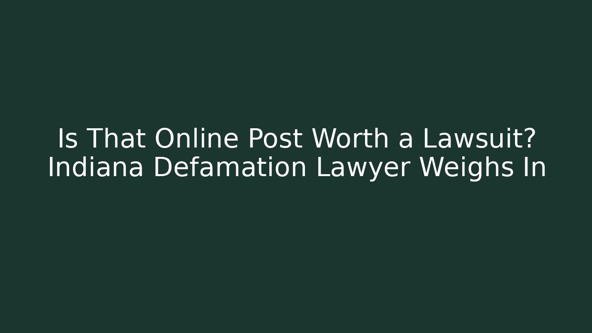 Is That Online Post Worth a Lawsuit? Indiana Defamation Lawyer Weighs In