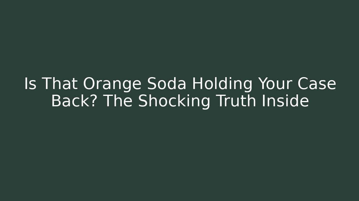 Is That Orange Soda Holding Your Case Back? The Shocking Truth Inside
