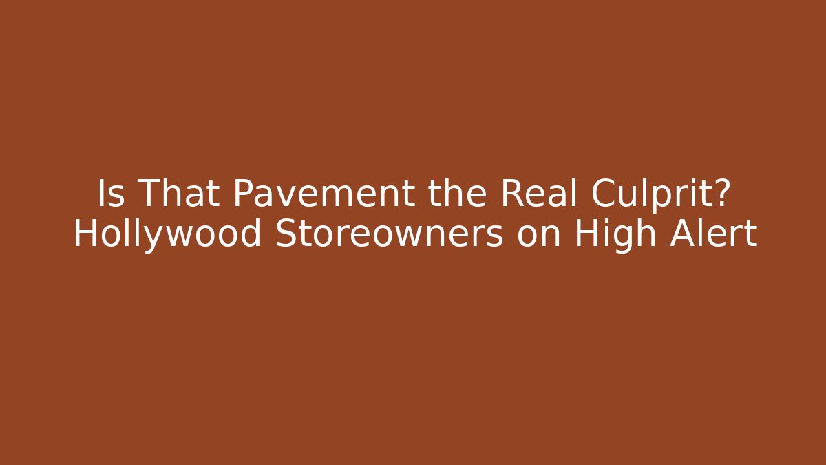 Is That Pavement the Real Culprit? Hollywood Storeowners on High Alert
