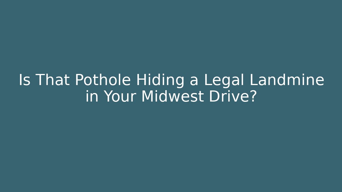 Is That Pothole Hiding a Legal Landmine in Your Midwest Drive?