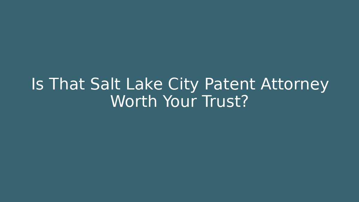 Is That Salt Lake City Patent Attorney Worth Your Trust?