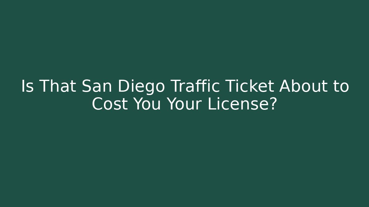 Is That San Diego Traffic Ticket About to Cost You Your License?