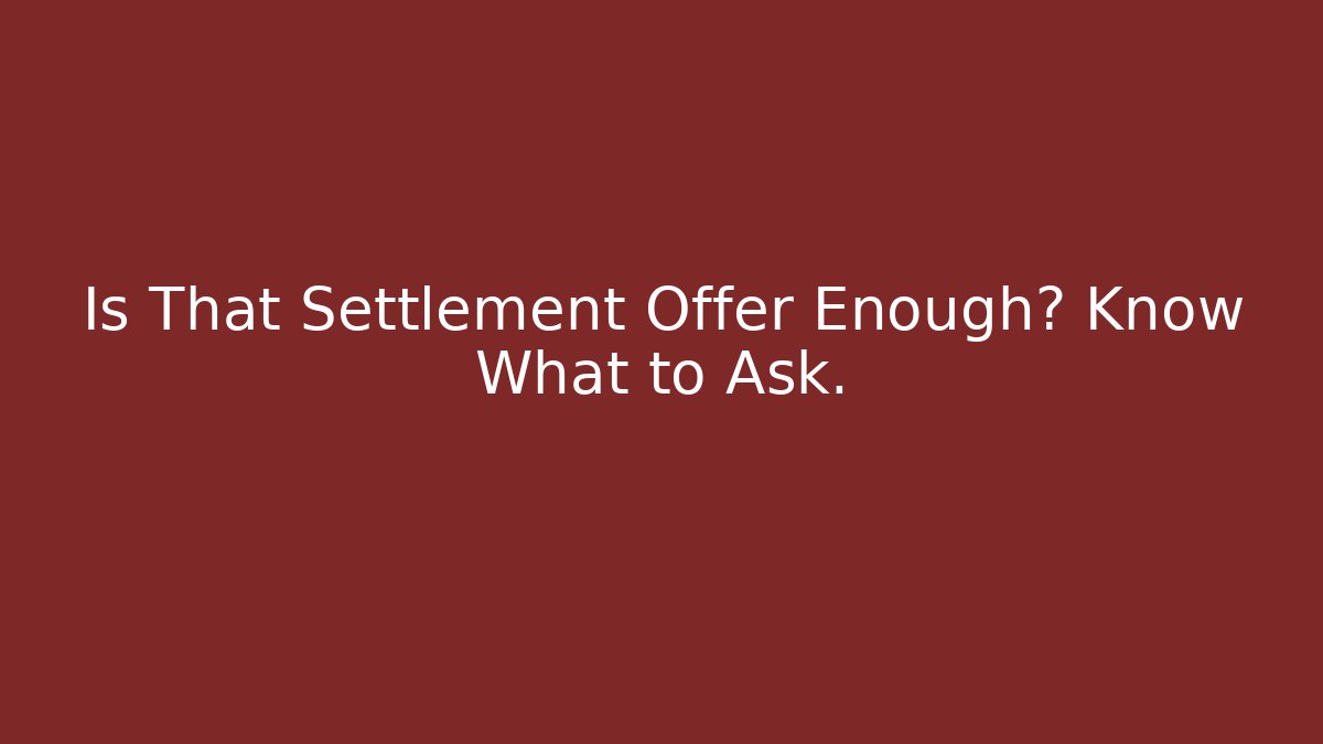 Is That Settlement Offer Enough? Know What to Ask.