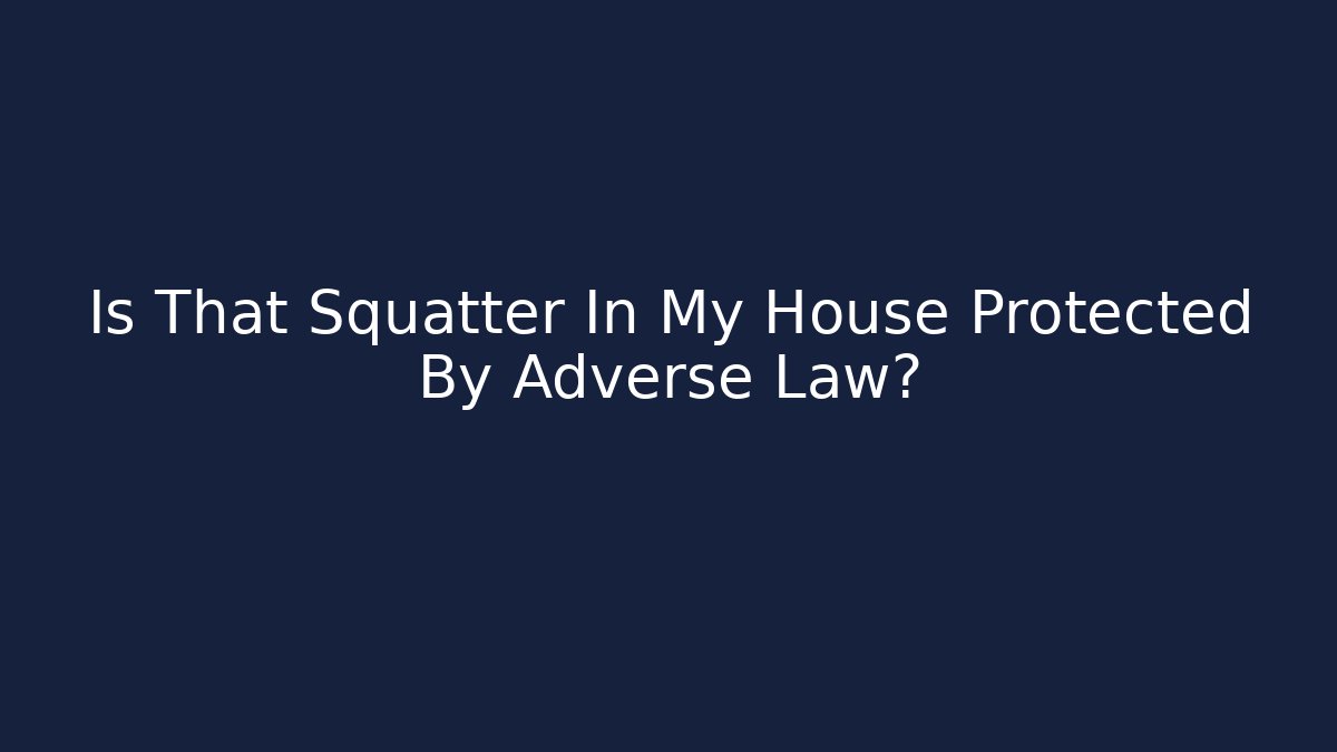 Is That Squatter In My House Protected By Adverse Law?