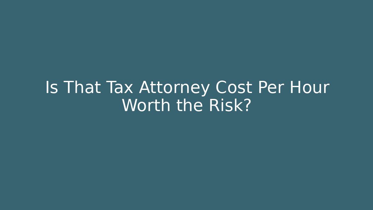 Is That Tax Attorney Cost Per Hour Worth the Risk?