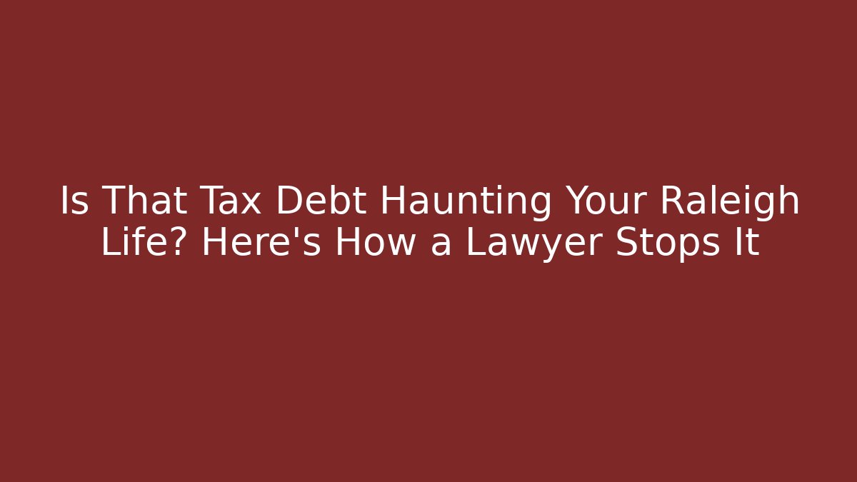 Is That Tax Debt Haunting Your Raleigh Life? Here's How a Lawyer Stops It