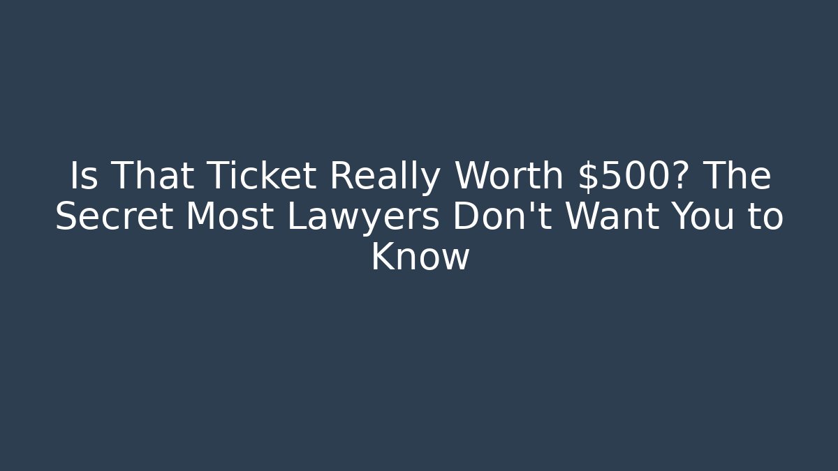 Is That Ticket Really Worth $500? The Secret Most Lawyers Don’t Want You to Know