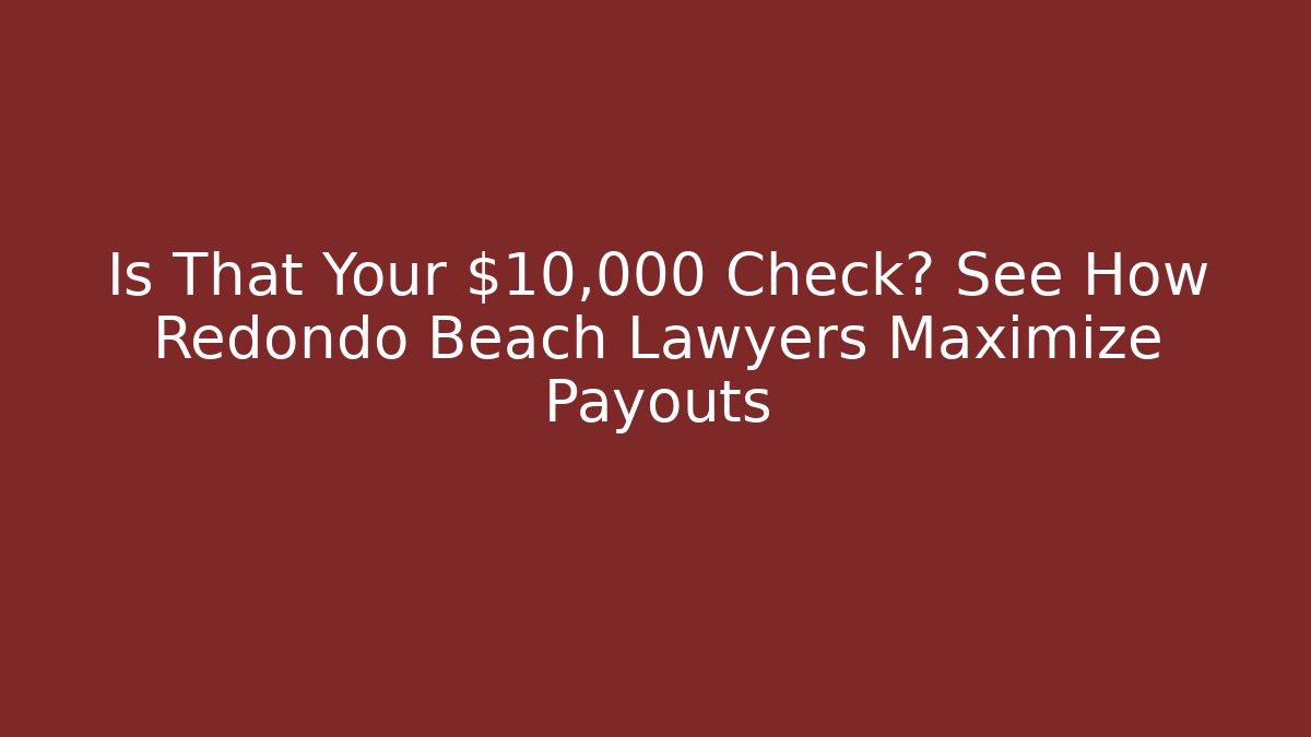 Is That Your $10,000 Check? See How Redondo Beach Lawyers Maximize Payouts - V Auction