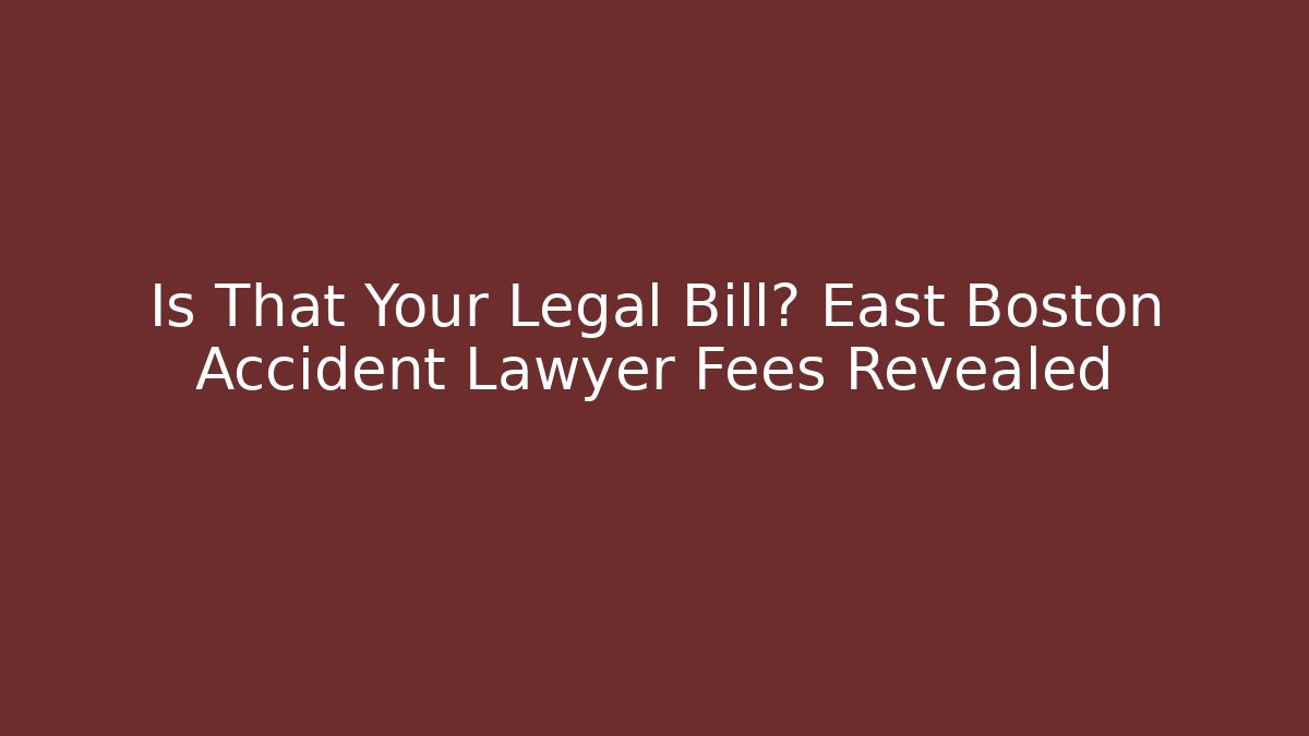 Is That Your Legal Bill? East Boston Accident Lawyer Fees Revealed
