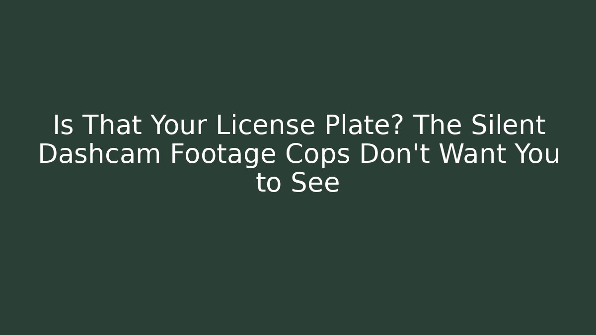 Is That Your License Plate? The Silent Dashcam Footage Cops Don’t Want You to See