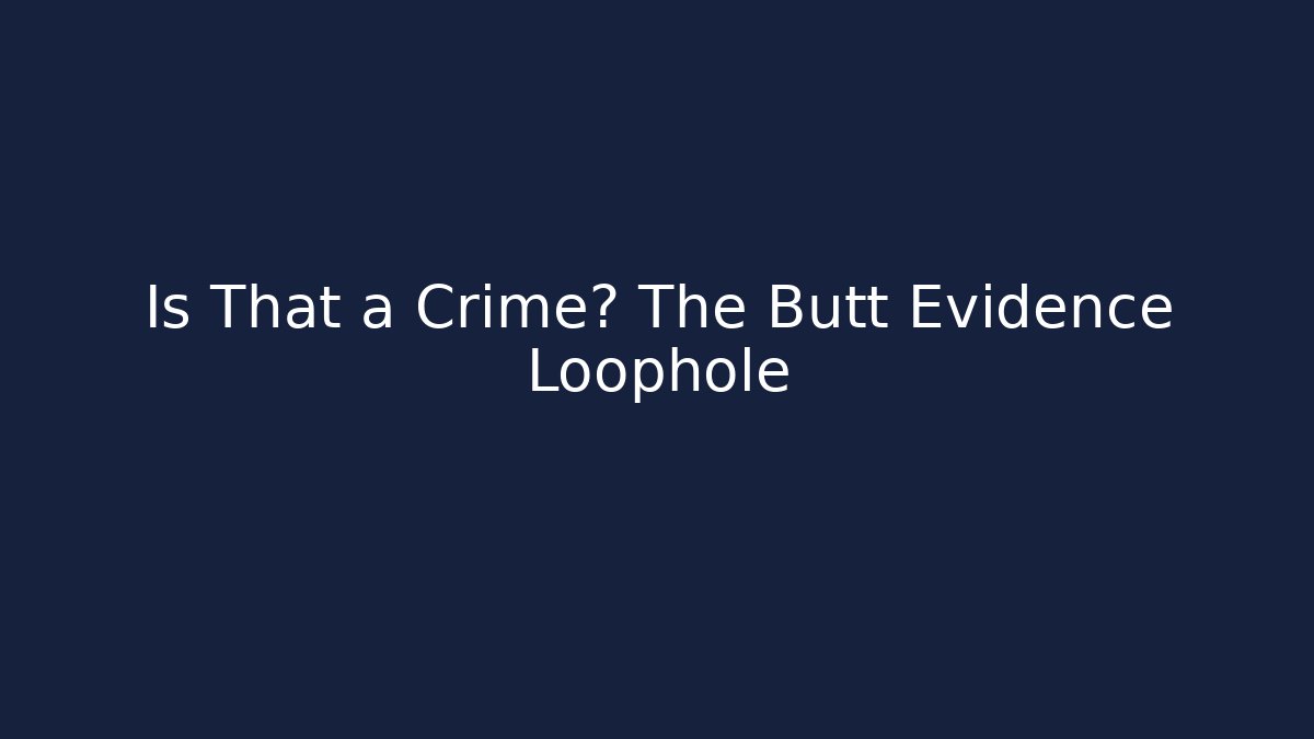 Is That a Crime? The Butt Evidence Loophole