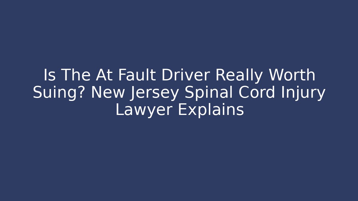 Is The At Fault Driver Really Worth Suing? New Jersey Spinal Cord Injury Lawyer Explains