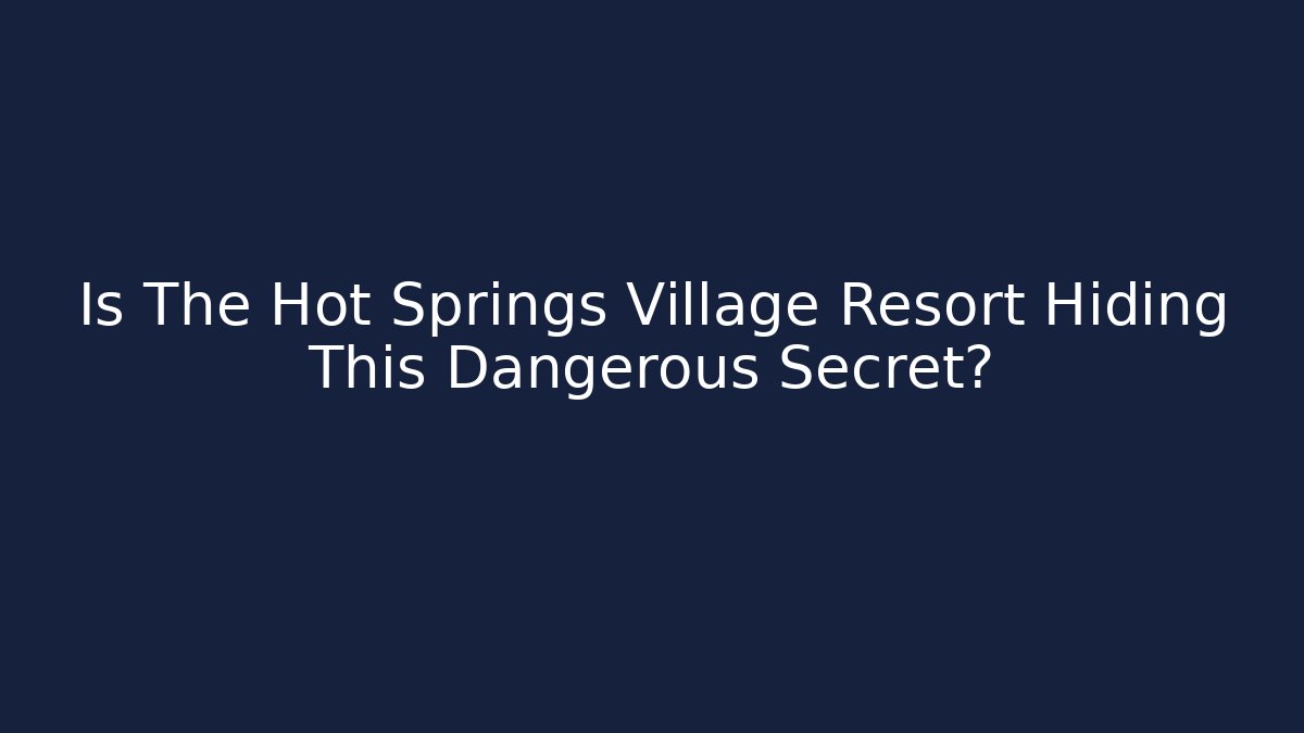Is The Hot Springs Village Resort Hiding This Dangerous Secret?