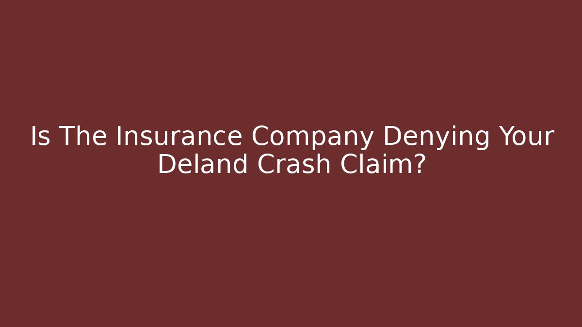 Is The Insurance Company Denying Your Deland Crash Claim?