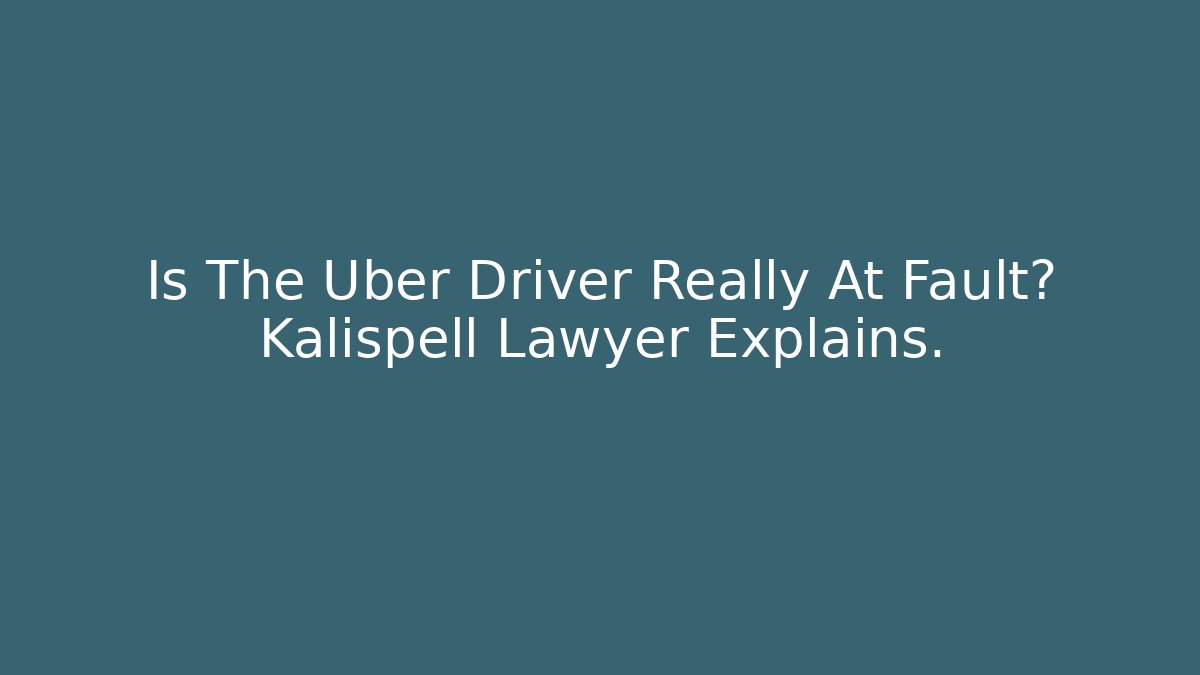 Is The Uber Driver Really At Fault? Kalispell Lawyer Explains. - V Auction