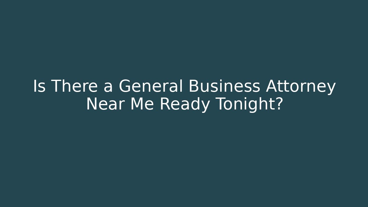 Is There a General Business Attorney Near Me Ready Tonight?