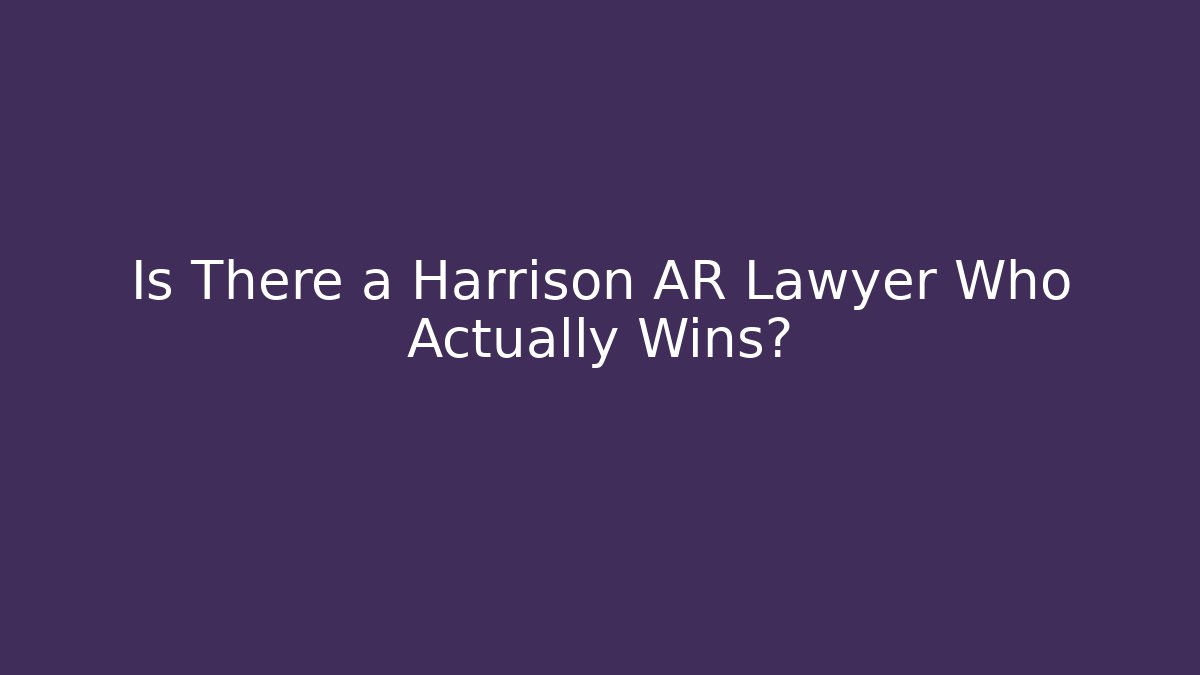 Is There a Harrison AR Lawyer Who Actually Wins?
