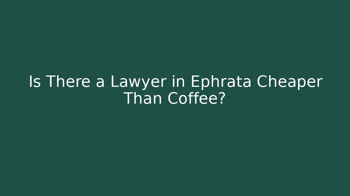 Is There a Lawyer in Ephrata Cheaper Than Coffee?