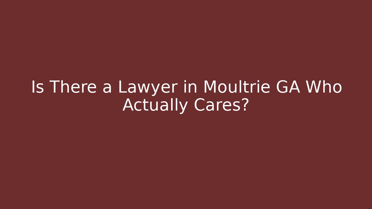 Is There a Lawyer in Moultrie GA Who Actually Cares?